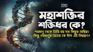 মহাশক্তির শক্তিধর কে? | পরমাণুর ভেতরের নিয়ন্ত্রক কে? | কুরআনে পরমাণুর চেয়েও ক্ষুদ্র কণার ইঙ্গিত!