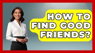 How To Find Good Friends? - The Personal Growth Path