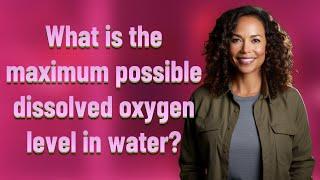 What is the maximum possible dissolved oxygen level in water?