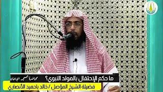 ما حكم الإحتفال بالمولد ؟  لفضيلة الشيخ المؤصل / خالد بن عبد الله باحميد الأنصاري