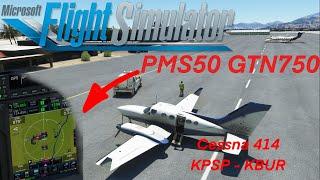MSFS | PMS50 - GTN750 | Flysimware Cessna 414AW Chancellor | KPSP -KBUR |