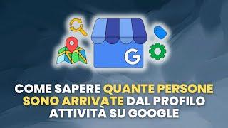 Come Sapere QUANTE PERSONE SONO ARRIVATE dal Profilo Attività su Google - Guida Pratica