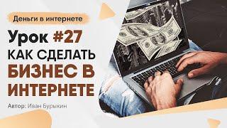 Как начать бизнес в интернете - Урок 27 / Как заработать в интернете новичку с нуля первые деньги