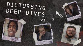 Disturbing Deep Dives (Pt. 3)