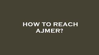 How to reach ajmer?