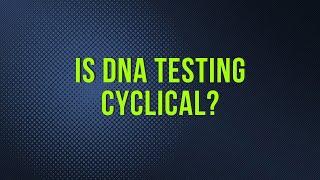 Is DNA Testing Cyclical?