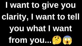 I want to give you clarity, I want to tell..... current thoughts and feelings heartfelt messages