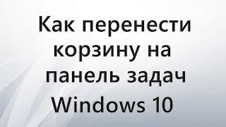 Как перенести корзину на панель задач Windows 10