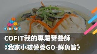 COFIT我的專屬營養師＿我家小孩營養GO＿鮮魚篇