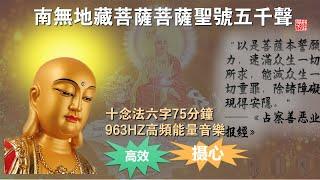 【恭迎七月三十地藏菩萨圣诞】南无地藏菩萨六字圣号5000声 75分钟版 十念法（十声一停）963HZ高频能量音乐| 日念地藏圣号，速消身口意业，消灾除厄离病，福慧双增遂愿 南无 地藏王菩萨