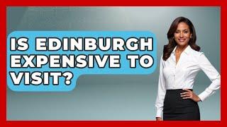 Is Edinburgh Expensive To Visit? - Western Europe Explorer