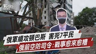 俄軍續攻頓巴斯 害死7平民 俄前空防司令:戰事愈來愈糟【TVBS說新聞】20220518