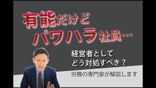 パワハラ系有能社員。経営者としてとるべき対応について、労務の専門家が解説します。