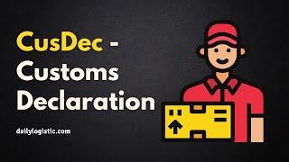 CusDec - Customs Declaration Explained!