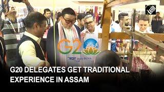 Assamese shawl Gamosa to silk weaving: G20 Delegates get ‘Indian experience’