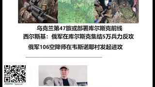 乌克兰第47旅或部署库尔斯克前线，西尔斯基：俄军在库尔斯克集结5万兵力反攻，俄军106空降师在韦斯诺耶村发起进攻