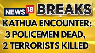 Kathua Encounter: 3 Policemen Dead, 2 Terrorists Killed And 5 Security Personnel Injured | News18