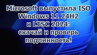 Microsoft выпустила ISO Windows 11 24H2 и LTSC 2024: скачай и проверь подлинность!