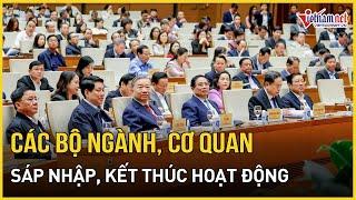 Sắp xếp, tinh gọn bộ máy: Những bộ ngành, cơ quan sẽ sáp nhập, kết thúc hoạt động | Báo VietNamNet