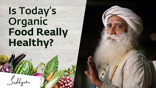 Is Today’s Organic Food Really Healthy? Sadhguru Answers