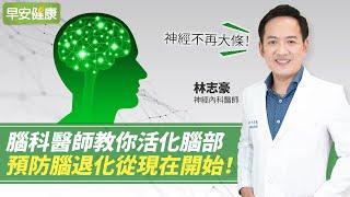 神經不再大條！腦科醫師教你活化腦部，預防腦退化從現在開始！∣ 林志豪 神經內科醫師【早安健康】