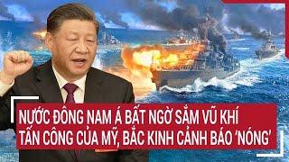 Thời sự quốc tế: Nước Đông Nam Á bất ngờ sắm vũ khí tấn công của Mỹ, Bắc Kinh cảnh báo “Nóng”