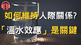 如何長久維持人際關係？學會「溫水效應」是關鍵！建立和諧關係的必備技巧！｜好學聲： 學習照亮人生 知識改變命運 ｜