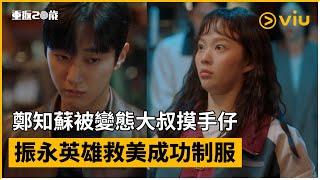 《重返20歲》第3集│鄭知蘇被變態大叔摸手仔  振永英雄救美成功制服 │Viu韓劇線上看