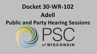 Docket 30-WR-102 Adell Public and Party Hearing Sessions