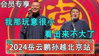 【会员抢先看】2024新相声岳云鹏孙越相声专场演出北京站，岳云鹏：我那玩意很小！孙越：看出来不大了！台下观众都笑疯了~| 德云社 郭德纲 于谦 岳云鹏 孙越 郭麒麟