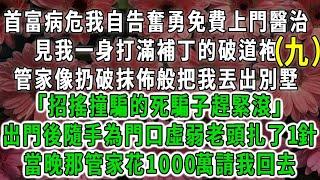 （九）首富病危我自告奮勇免費上門醫治，見我一身打滿補丁的破道袍，管家像扔破抹佈般把我丟出別墅「招搖撞騙的死騙子趕緊滾」出門後隨手為門口虛弱老頭扎了1針，當晚那管家花1000萬請我回去#荷上清風#爽文