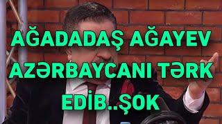 Ağadadaş Ağayev Azərbaycanı tərk edib?