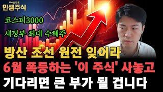 방산 조선 원전 잊어라, 6월 폭등하는 코스피3000 새정부 최대 수혜주 '이 주식' 사놓고 기다리면 큰 부가 될 겁니다 [인생주식]