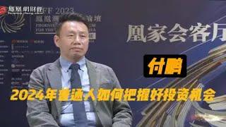 【付鹏 】2024年普通人如何把握好投资机会？