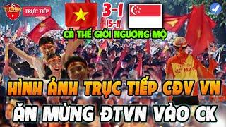 TRỰC TIẾP: CĐV Đi Bão Ăn Mừng ĐTVN Thắng Singapore Vào Chung Kết, Cả Thế Giới Ngả Mũ