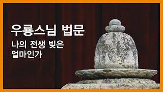 우룡스님 법문 - 나의 전생 빚은 얼마인가.