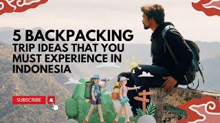 5 Backpacking Trip Ideas that You must Experience in Indonesia