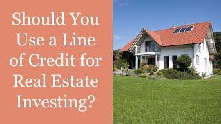 Should You Use A Line of Credit for Real Estate Investing?