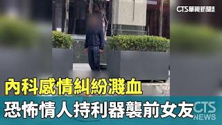 內科感情糾紛濺血　恐怖情人持利器襲前女友｜華視新聞 20241125 @CtsTw