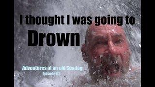 I Thought I was going to drown.  'Adventures of an old Seadog' epi65