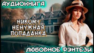 АУДИОКНИГА ЛЮБОВНОЕ ФЭНТЕЗИ: НИКОМУ НЕНУЖНАЯ ПОПАДАНКА