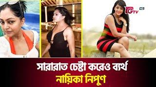 রাতভর চেষ্টা করেও ব্যর্থ নায়িকা নিপুন | Nipun Akter | Actress Nipun | Gtv News