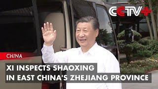 Xi Inspects Shaoxing in East China's Zhejiang Province