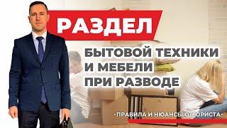 Раздел бытовой техники и мебели при разводе, советы семейного юриста