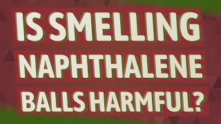 Is smelling naphthalene balls harmful?