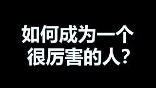 【思维论09】如何成为一个很厉害的人？这个视频将会改变你的一生