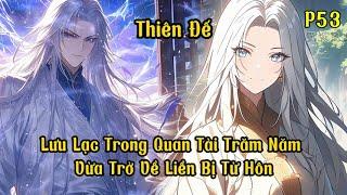 Lưu Lạc Trong Quan Tài Trăm Năm , Vừa Trở Về Liền Bị Từ Hôn | Phần 53| Thiên Đế