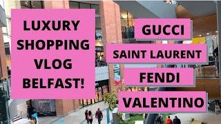 LUXURY SHOPPING VLOG BELFAST! Gucci, Saint Laurent, Fendi, Valentino, Come shop with me!