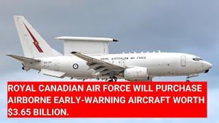 ROYAL CANADIAN AIR FORCE WILL PURCHASE A NEW AIRBORNE EARLY-WARNING AIRCRAFT WORTH $3.65 BILLION.