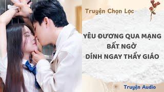 Yêu Đương Qua Mạng, Bất Ngờ Dính Ngay Thầy Giáo | Truyện Full